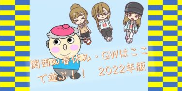 関西の春休み・GWはここで遊ぶ！！　2022年版